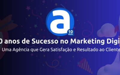 10 anos de Sucesso no Marketing Digital: Uma Agência que gera Satisfação e Resultado ao Cliente